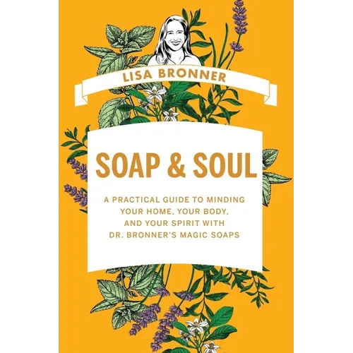 Soap & Soul: A Practical Guide to Minding Your Home, Your Body, and Your Spirit with Dr. Bronner's Magic Soaps - Hardcover