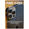 iPhone 15 Guide: An Illustrated and Simple-to-Follow Guide for Beginners: A Quick and Easy Way to Master Your New iPhone 15 Pro & pro M - Paperback