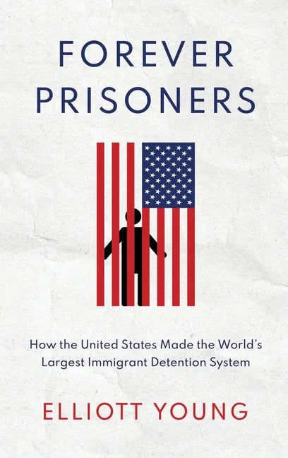 Forever Prisoners: How the United States Made the World's Largest Immigrant Detention System - Hardcover