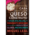 La Casa Que El Queso Construyó: Vida Inusual del Emigrante Mexicano Que Definio Una Industria Global Multibillonaria - Hardcover