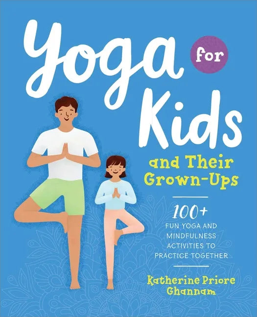 Yoga for Kids and Their Grown-Ups: 100+ Fun Yoga and Mindfulness Activities to Practice Together - Paperback