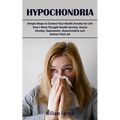 Hypochondria: Simple Steps to Control Your Health Anxiety for Life (How I Went Thought Health Anxiety, Social Anxiety, Depression, H - Paperback
