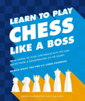Learn to Play Chess Like a Boss: Make Pawns of Your Opponents with Tips and Tricks from a Grandmaster of the Game - Paperback