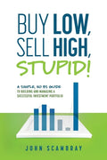 Buy Low, Sell High, Stupid! A Simple, No BS Guide to Building and Managing a Successful Investment Portfolio - Paperback