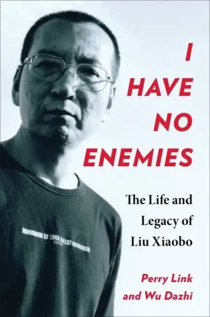 I Have No Enemies: The Life and Legacy of Liu Xiaobo - Hardcover