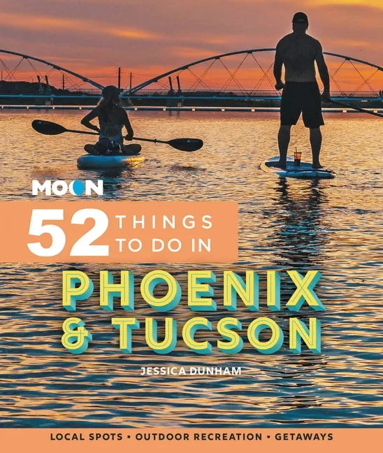 Moon 52 Things to Do in Phoenix & Tucson: Local Spots, Outdoor Recreation, Getaways - Paperback