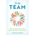 For the Team: How to Improve the Youth Sports Experience for Everyone - Hardcover