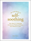 The Little Book of Self-Soothing: 150 Ways to Manage Emotions, Relieve Stress, and Restore Calm - Hardcover