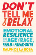 Don't Tell Me to Relax: Emotional Resilience in the Age of Rage, Feels, and Freak-Outs - Paperback