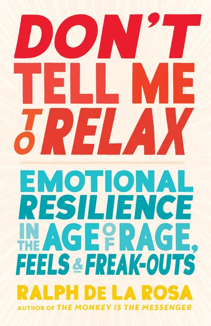 Don't Tell Me to Relax: Emotional Resilience in the Age of Rage, Feels, and Freak-Outs - Paperback