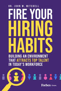 Fire Your Hiring Habits: Building an Environment That Attracts Top Talent in Today's Workforce - Hardcover