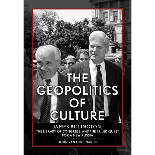 The Geopolitics of Culture: James Billington, the Library of Congress, and the Failed Quest for a New Russia - Hardcover