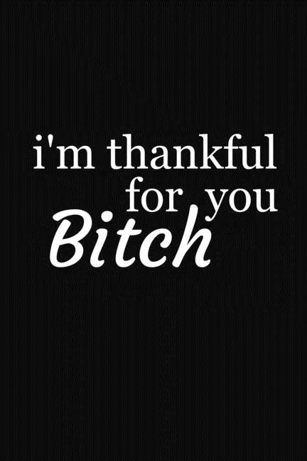 I'm Thankful For You Bitch: Funny Gift For Your Best Friend - Paperback