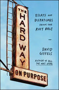 The Hard Way on Purpose: Essays and Dispatches from the Rust Belt - Paperback