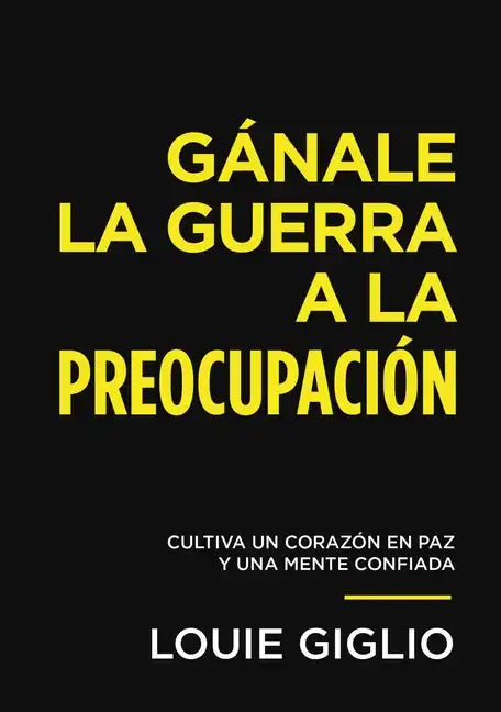 Gánale La Guerra a la Preocupación: Cultiva Un Corazón En Paz Y Una Mente Confiada - Paperback