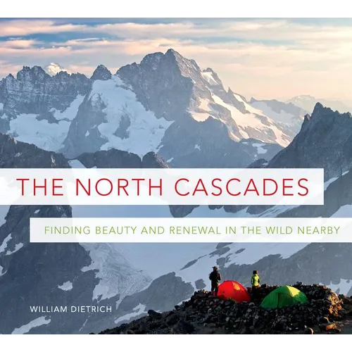 The North Cascades: Finding Beauty and Renewal in the Wild Nearby - Paperback