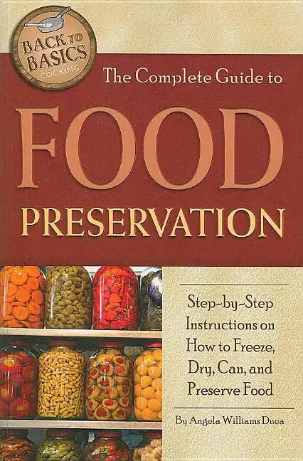 The Complete Guide to Food Preservation: Step-By-Step Instructions on How to Freeze, Dry, Can, and Preserve Food - Paperback