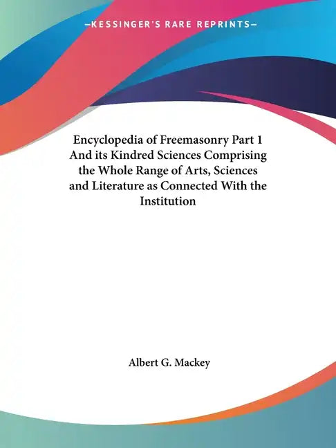 Encyclopedia of Freemasonry Part 1 And its Kindred Sciences Comprising the Whole Range of Arts, Sciences and Literature as Connected With the Institut - Paperback