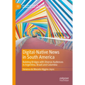 Digital-Native News in South America: Building Bridges with Diverse Audiences in Argentina, Brazil and Colombia - Hardcover