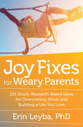 Joy Fixes for Weary Parents: 101 Quick, Research-Based Ideas for Overcoming Stress and Building a Life You Love - Paperback