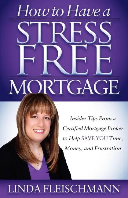 How to Have a Stress Free Mortgage: Insider Tips from a Certified Mortgage Broker to Help Save You Time, Money, and Frustration - Paperback