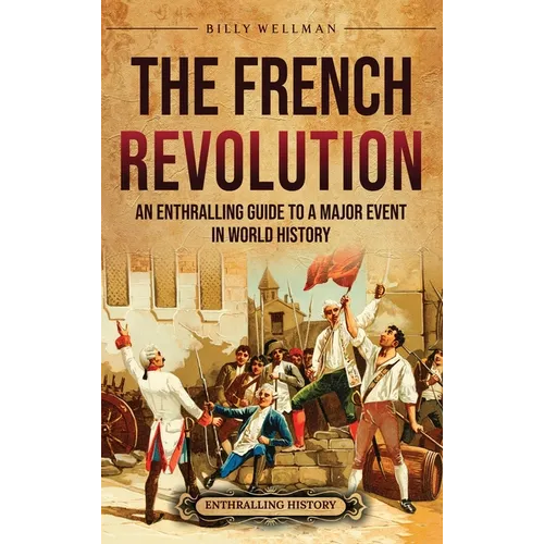 The French Revolution: An Enthralling Guide to a Major Event in World History - Hardcover