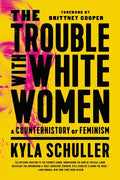 The Trouble with White Women: A Counterhistory of Feminism - Paperback