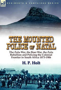 The Mounted Police of Natal: the Zulu War, the Boer War, the Zulu Rebellion and Policing the Colonial Frontier in South Africa 1873-1906 - Hardcover