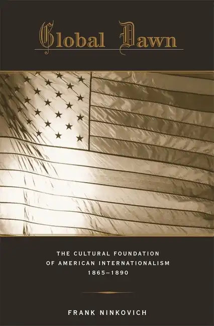 Global Dawn: The Cultural Foundation of American Internationalism, 1865-1890 - Hardcover