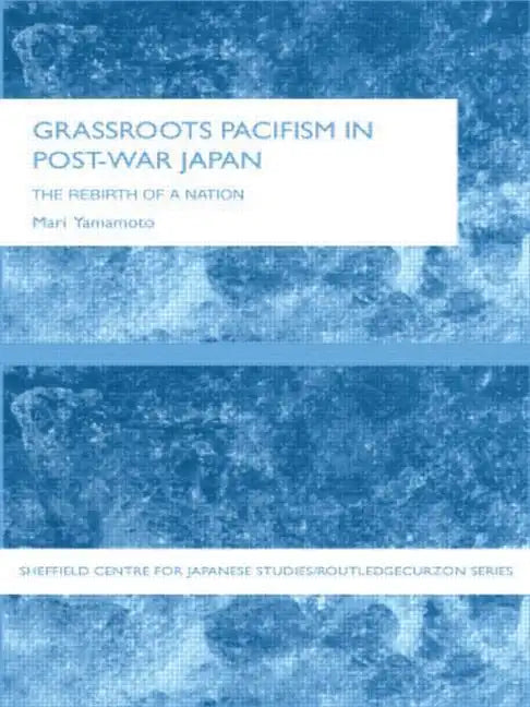 Grassroots Pacifism in Post-War Japan: The Rebirth of a Nation - Paperback