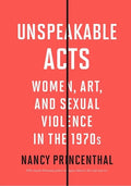 Unspeakable Acts: Women, Art, and Sexual Violence in the 1970s - Paperback