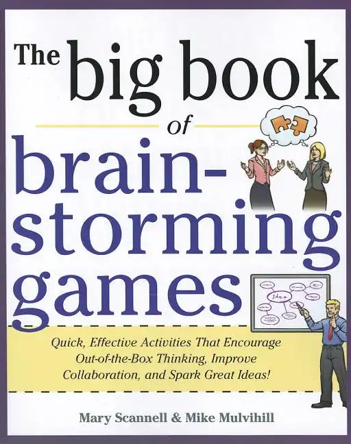 Big Book of Brainstorming Games: Quick, Effective Activities That Encourage Out-Of-The-Box Thinking, Improve Collaboration, and Spark Great Ideas! - Paperback