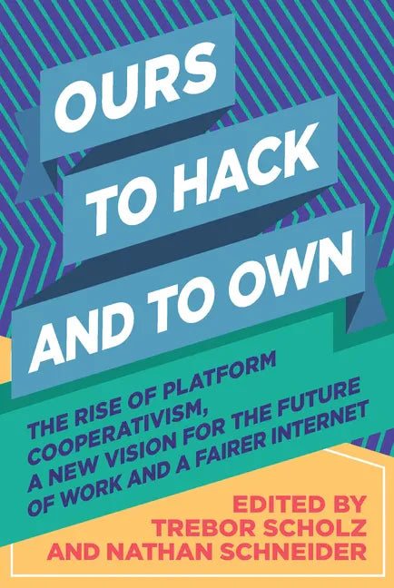 Ours to Hack and to Own: The Rise of Platform Cooperativism, a New Vision for the Future of Work and a Fairer Internet - Paperback