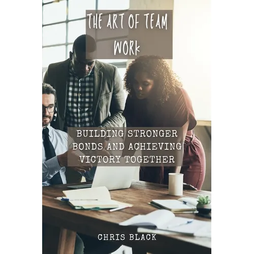 The Art of Team work: Building Stronger Bonds and Achieving Victory Together - Paperback