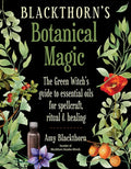 Blackthorn's Botanical Magic: The Green Witch's Guide to Essential Oils for Spellcraft, Ritual & Healing - Paperback
