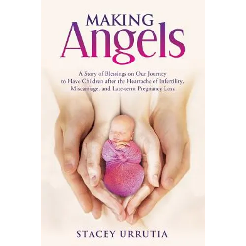 Making Angels: A Story of Blessings on Our Journey to Have Children after the Heartache of Infertility, Miscarriage, and Late-term Pr - Paperback