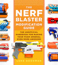 The Nerf Blaster Modification Guide: The Unofficial Handbook for Making Your Foam Arsenal Even More Awesome - Paperback