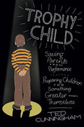 Trophy Child: Saving Parents from Performance, Preparing Children for Something Greater Than Themselves - Paperback
