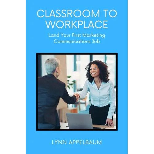 Classroom to Workplace: Land Your First Marketing Communications Job - Paperback