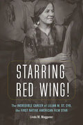 Starring Red Wing!: The Incredible Career of Lilian M. St. Cyr, the First Native American Film Star - Hardcover