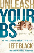 Unleash Your Bs (Best Self): Putting Your Executive Presence to the Test - Hardcover