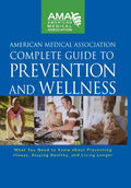 American Medical Association Complete Guide to Prevention and Wellness: What You Need to Know about Preventing Illness, Staying Healthy, and Living Lo - Hardcover
