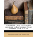 Reports Of Cases Argued And Adjudged In The Supreme Court Of Pennsylvania, Volume 1 - Paperback