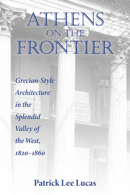 Athens on the Frontier: Grecian-Style Architecture in the Splendid Valley of the West, 1820-1860 - Paperback