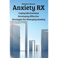 Anxiety RX: Coping Mechanisms Developing Effective Strategies for Managing Anxiety - Paperback