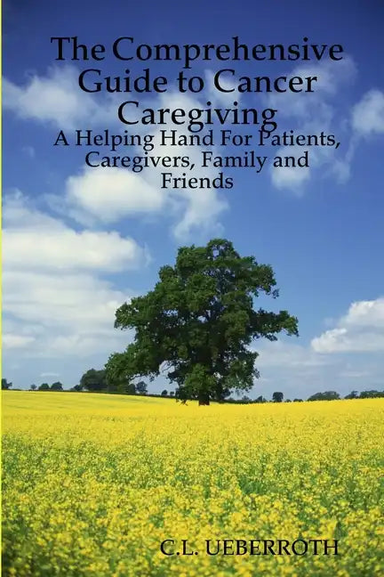 The Comprehensive Guide to Cancer Caregiving: A Helping Hand For Patients, Caregivers, Family and Friends - Paperback