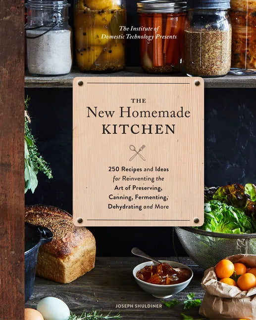 The New Homemade Kitchen: 250 Recipes and Ideas for Reinventing the Art of Preserving, Canning, Fermenting, Dehydrating, and More (Recipes for H - Hardcover