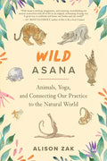 Wild Asana: Animals, Yoga, and Connecting Our Practice to the Natural World - Paperback