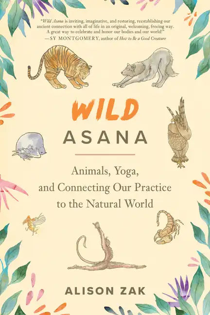 Wild Asana: Animals, Yoga, and Connecting Our Practice to the Natural World - Paperback