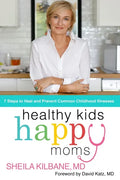 Healthy Kids, Happy Moms: 7 Steps to Heal and Prevent Common Childhood Illnesses - Hardcover